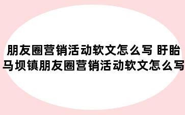 朋友圈营销活动软文怎么写 盱眙马坝镇朋友圈营销活动软文怎么写吸引人